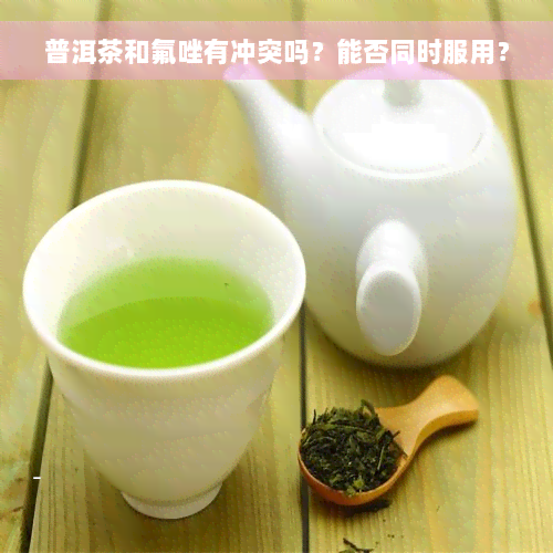 普洱茶和氟唑有冲突吗？能否同时服用？