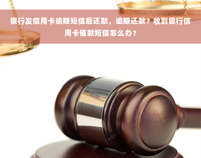 银行发信用卡逾期短信后还款，逾期还款？收到银行信用卡催款短信怎么办？