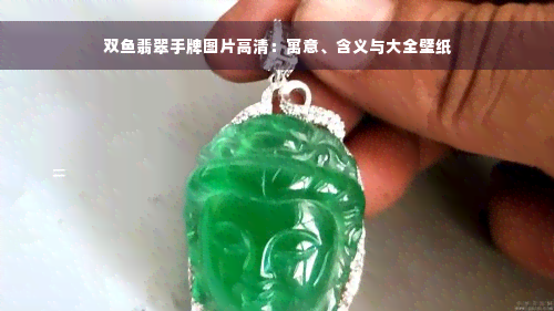 双鱼翡翠手牌图片高清：寓意、含义与大全壁纸