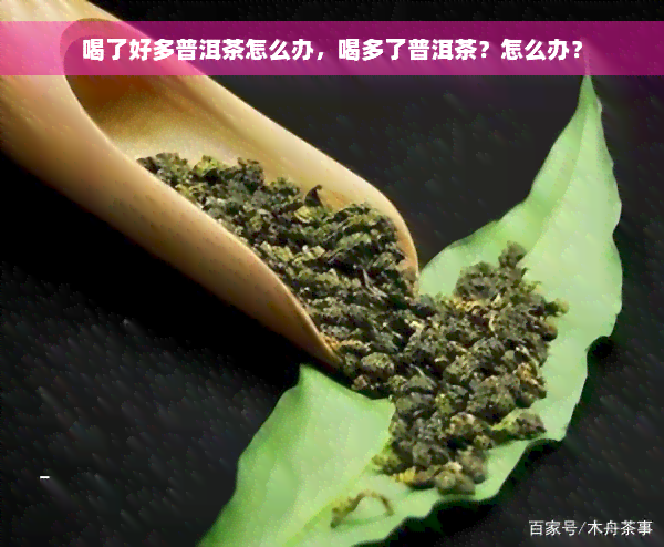 喝了好多普洱茶怎么办，喝多了普洱茶？怎么办？