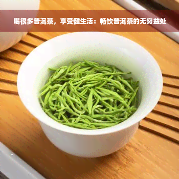 喝很多普洱茶，享受健生活：畅饮普洱茶的无穷益处