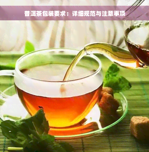 普洱茶包装要求：详细规范与注意事项