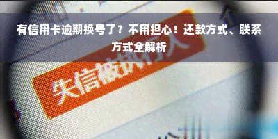 有信用卡逾期换号了？不用担心！还款方式、联系方式全解析