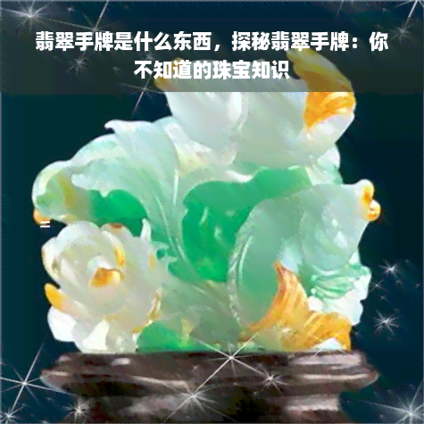 翡翠手牌是什么东西，探秘翡翠手牌：你不知道的珠宝知识