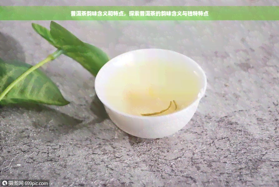 普洱茶韵味含义和特点，探索普洱茶的韵味含义与独特特点