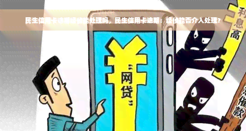 民生信用卡逾期经侦能处理吗，民生信用卡逾期：经侦能否介入处理？