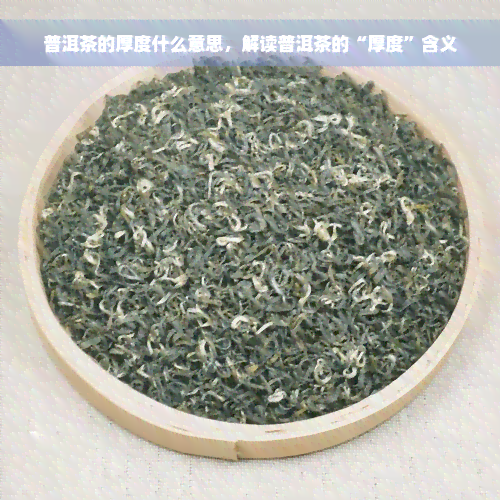 普洱茶的厚度什么意思，解读普洱茶的“厚度”含义