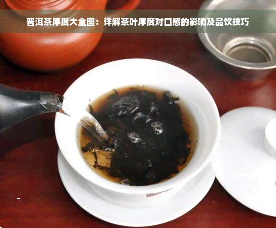 普洱茶厚度大全图：详解茶叶厚度对口感的影响及品饮技巧