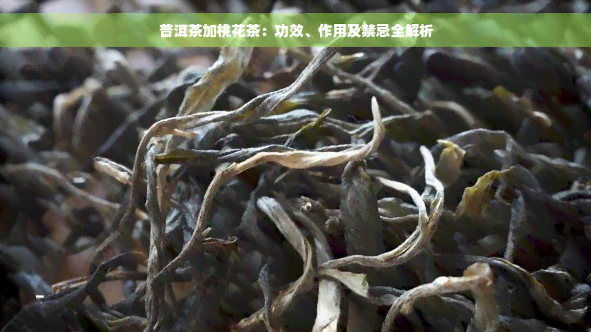 普洱茶加桃花茶：功效、作用及禁忌全解析