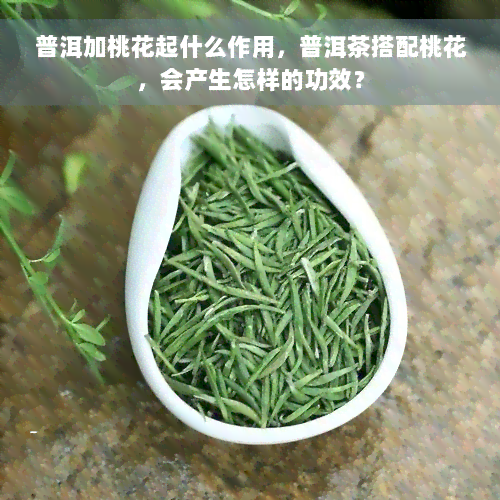 普洱加桃花起什么作用，普洱茶搭配桃花，会产生怎样的功效？