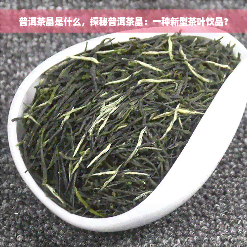 普洱茶晶是什么，探秘普洱茶晶：一种新型茶叶饮品？