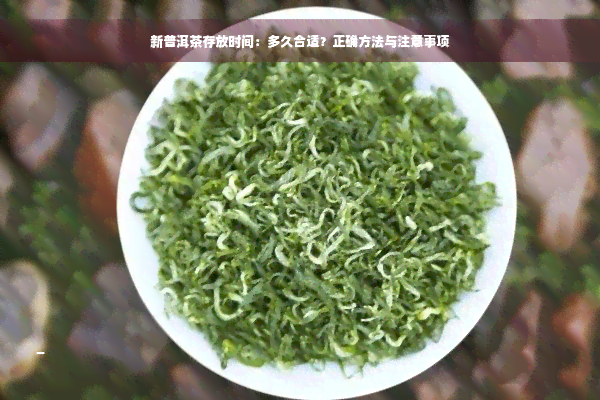 新普洱茶存放时间：多久合适？正确方法与注意事项