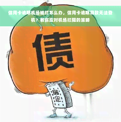 信用卡逾期机场被拦怎么办，信用卡逾期导致无法登机？教你应对机场拦阻的策略