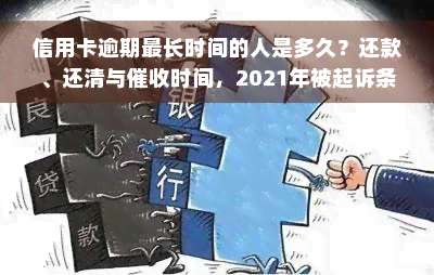 信用卡逾期最长时间的人是多久？还款、还清与催收时间，2021年被起诉条件及后果，最新逾期标准2020