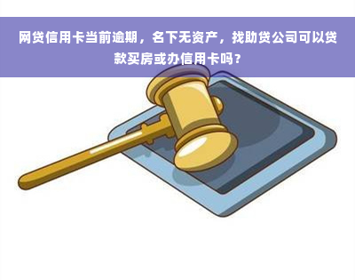 网贷信用卡当前逾期，名下无资产，找助贷公司可以贷款买房或办信用卡吗？