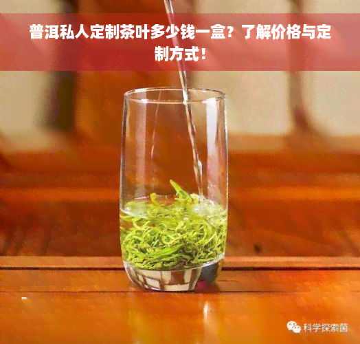 普洱私人定制茶叶多少钱一盒？了解价格与定制方式！