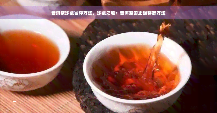 普洱茶珍藏寄存方法，珍藏之道：普洱茶的正确存放方法