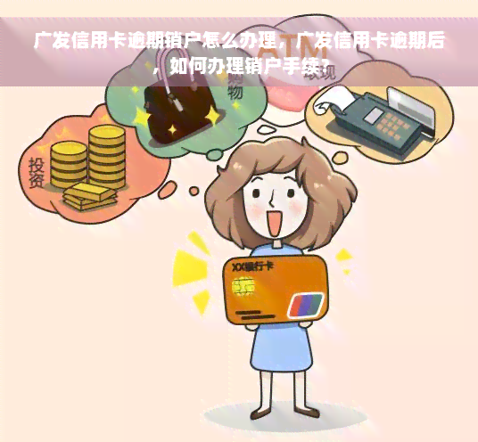 广发信用卡逾期销户怎么办理，广发信用卡逾期后，如何办理销户手续？