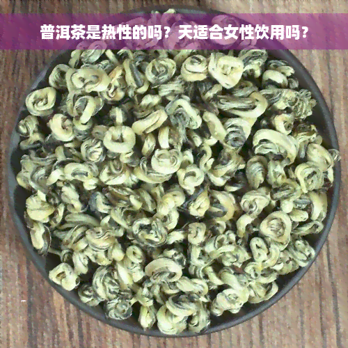 普洱茶是热性的吗？天适合女性饮用吗？