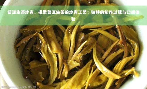 普洱生茶炒青，探索普洱生茶的炒青工艺：独特的制作过程与口感体验