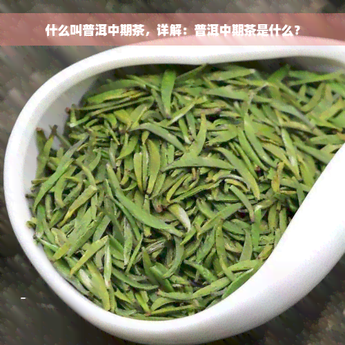 什么叫普洱中期茶，详解：普洱中期茶是什么？