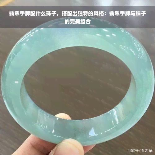 翡翠手牌配什么珠子，搭配出独特的风格：翡翠手牌与珠子的完美组合