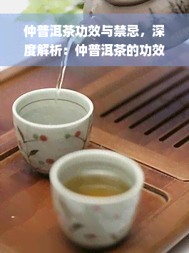 仲普洱茶功效与禁忌，深度解析：仲普洱茶的功效与饮用禁忌