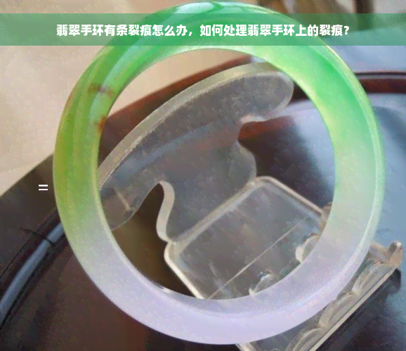 翡翠手环有条裂痕怎么办，如何处理翡翠手环上的裂痕？