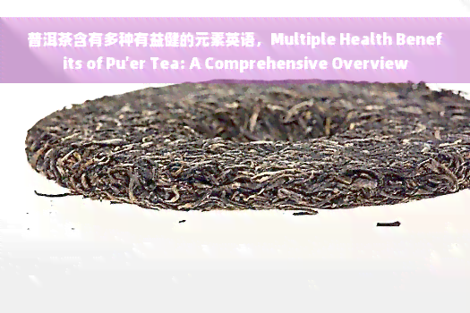 普洱茶含有多种有益健的元素英语，Multiple Health Benefits of Pu'er Tea: A Comprehensive Overview