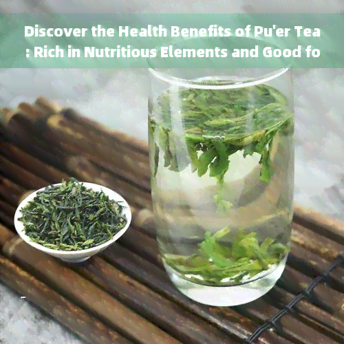 Discover the Health Benefits of Pu'er Tea: Rich in Nutritious Elements and Good for Regular Consumption