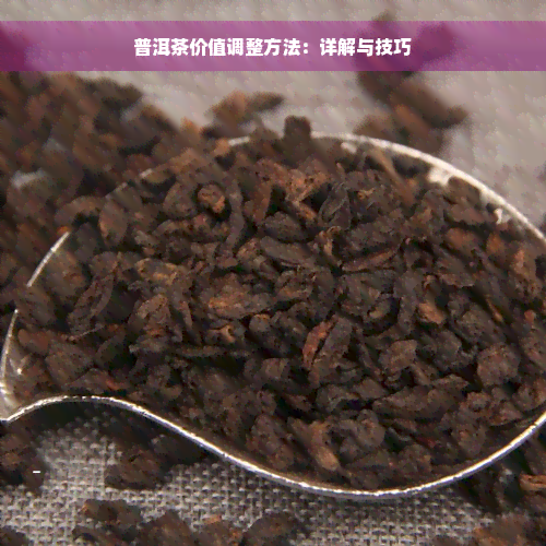 普洱茶价值调整方法：详解与技巧