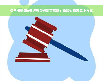 信用卡逾期8天还款会影响买房吗？详解影响及解决方案