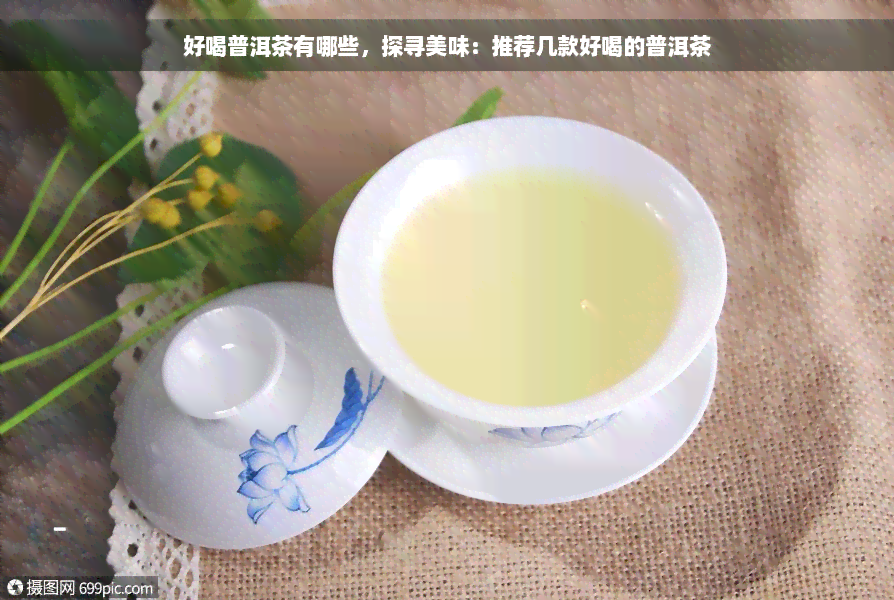 好喝普洱茶有哪些，探寻美味：推荐几款好喝的普洱茶