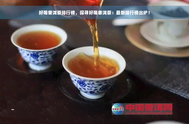 好喝普洱茶排行榜，探寻好喝普洱茶：最新排行榜出炉！