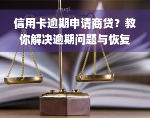 信用卡逾期申请商贷？教你解决逾期问题与恢复正常使用！