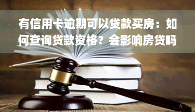 有信用卡逾期可以贷款买房：如何查询贷款资格？会影响房贷吗？