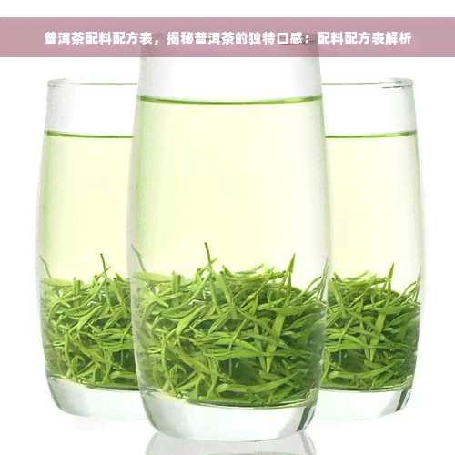 普洱茶配料配方表，揭秘普洱茶的独特口感：配料配方表解析