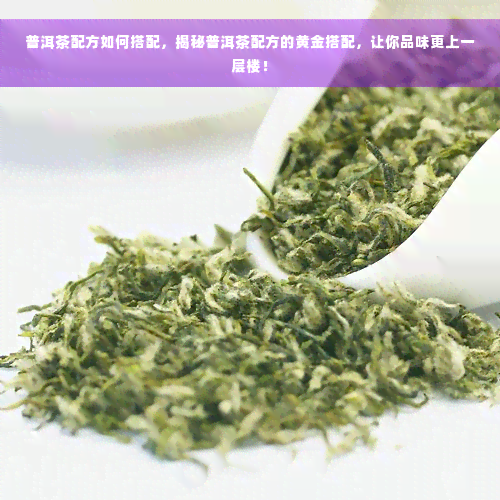 普洱茶配方如何搭配，揭秘普洱茶配方的黄金搭配，让你品味更上一层楼！