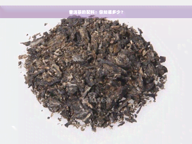 普洱茶的配料：你知道多少？