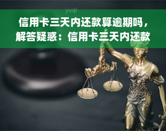 信用卡三天内还款算逾期吗，解答疑惑：信用卡三天内还款是否算逾期？