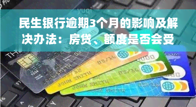 民生银行逾期3个月的影响及解决办法：房贷、额度是否会受影响？