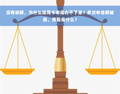 没有逾期，为什么信用卡老是办不下来？多次申请都被拒，原因是什么？