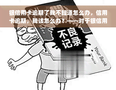 银信用卡逾期了我不知道怎么办，信用卡逾期，我该怎么办？——对于银信用卡逾期的困惑与解决方法