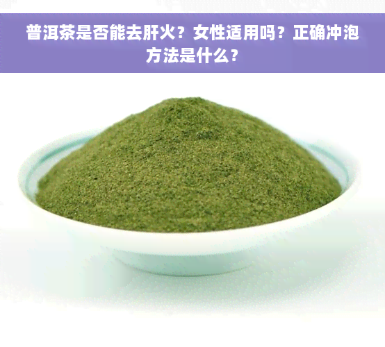 普洱茶是否能去肝火？女性适用吗？正确冲泡方法是什么？