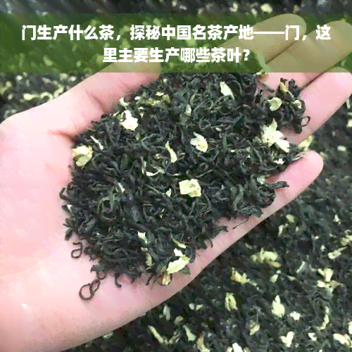 门生产什么茶，探秘中国名茶产地——门，这里主要生产哪些茶叶？