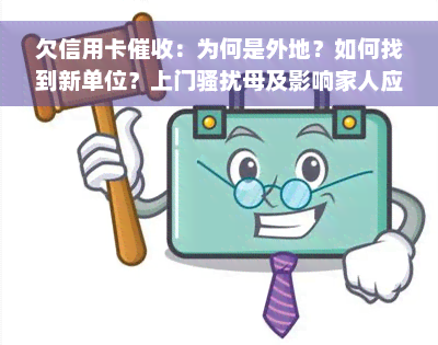 欠信用卡催收：为何是外地？如何找到新单位？上门骚扰母及影响家人应如何应对？全程解析与解决办法