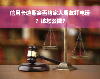 信用卡逾期会否给家人朋友打电话？该怎么做？