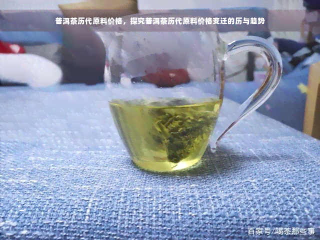 普洱茶历代原料价格，探究普洱茶历代原料价格变迁的历与趋势