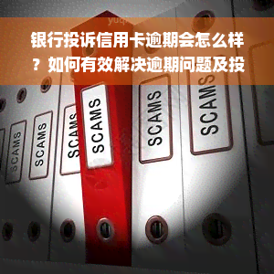 银行投诉信用卡逾期会怎么样？如何有效解决逾期问题及投诉渠道解析