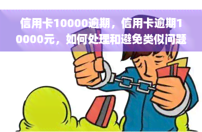 信用卡10000逾期，信用卡逾期10000元，如何处理和避免类似问题？